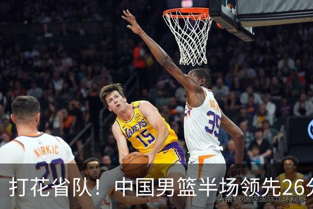 打花省队！中国男篮半场领先26分，小组出线稳了，杨瀚森暴扣被封盖