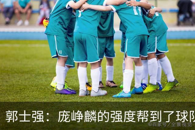 郭士强：庞峥麟的强度帮到了球队 杨瀚森的进步对我们非常重要